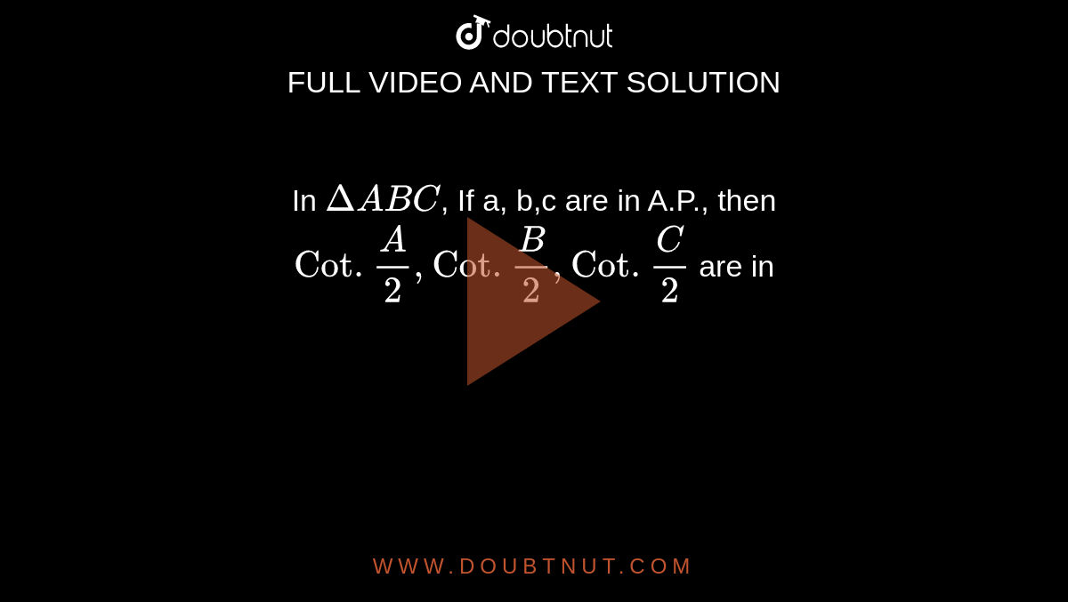 In `Delta ABC`, If a, b,c are in A.P., then `Cot . A/2 ,Cot. B/2 , Cot . C/2 ` are in 