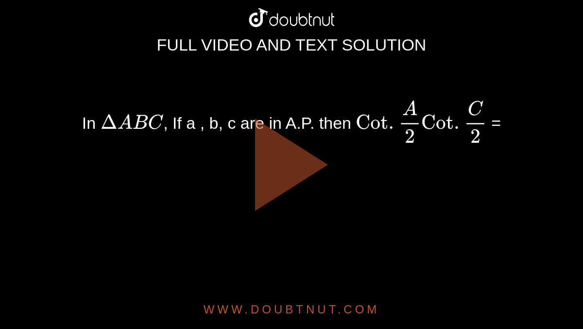 In `Delta ABC`, If a , b, c are in A.P. then `Cot. A/2 Cot. C/2` = 
