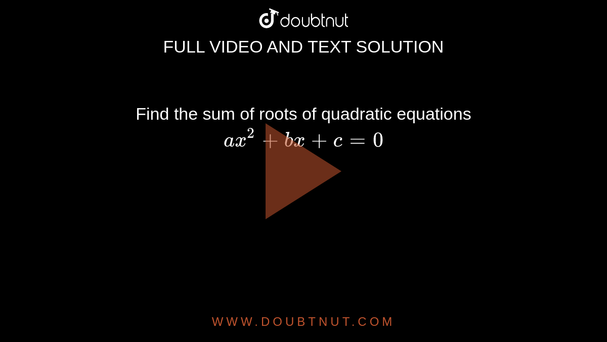 Find the sum of roots of quadratic equations `ax^(2) +bx+ c=0 ` 
