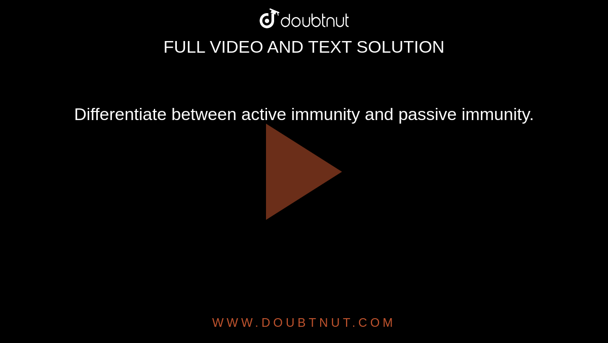 Differentiate between active immunity and passive immunity. 