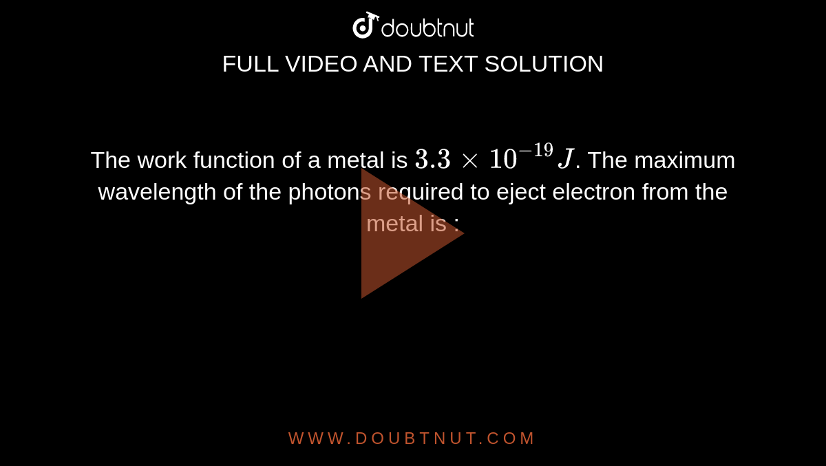 The work function of a metal is `3.3 xx 10^-19 J`. The maximum wavelength of the photons required to eject electron from the metal is :