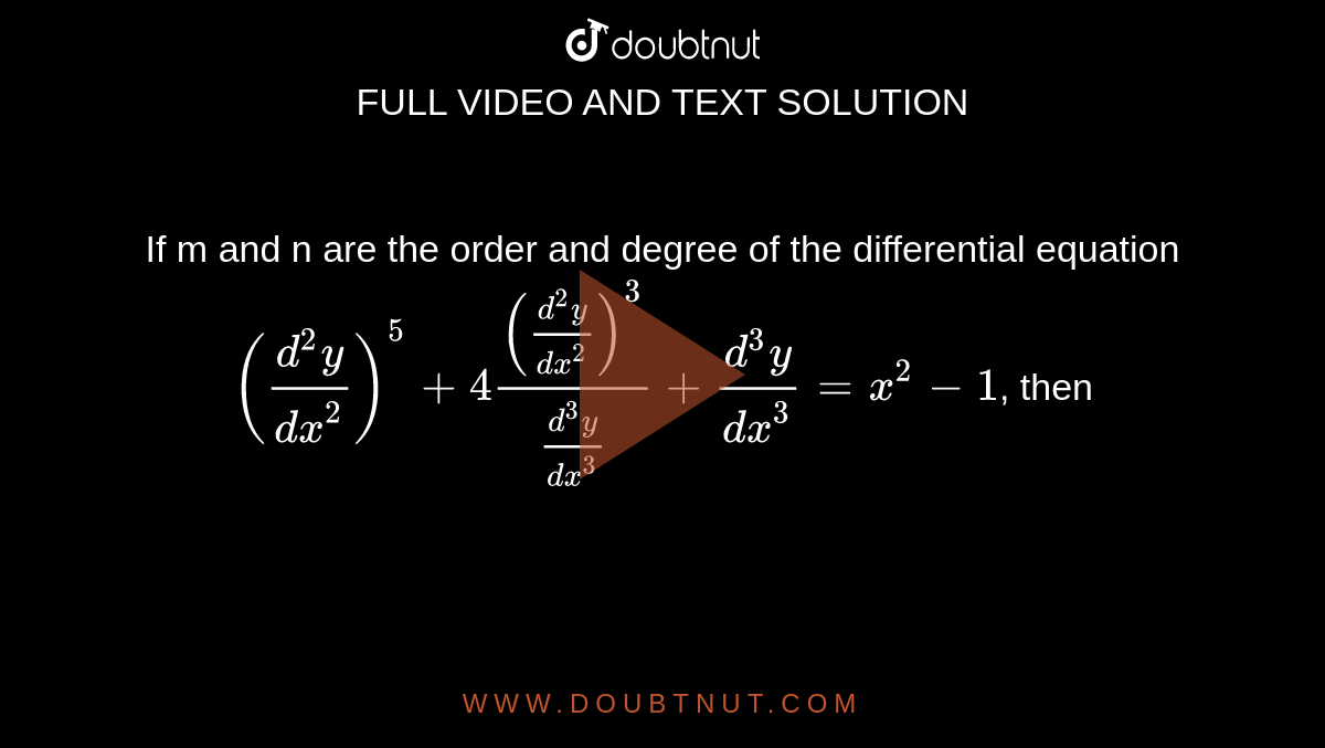 If m and n are the order and degree of the differential equation <br>`((d^2y)/(dx^2))^5+4(((d^2y)/(dx^2))^3)/((d^3y)/(dx^3))+(d^3y)/(dx^3)=x^2-1`, then 