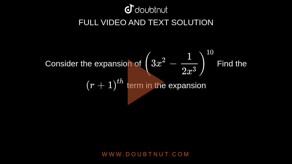 Consider the expansion of `(3x^2-1/(2x^3))^10` Find the `(r+1)^(th)` term in the expansion 