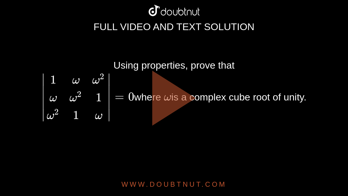 Using properties, prove that <br>`|[1,omega,omega^2],[omega,omega^2,1],[omega^2,1,omega]|=0`where `omega`is a complex cube root of unity.