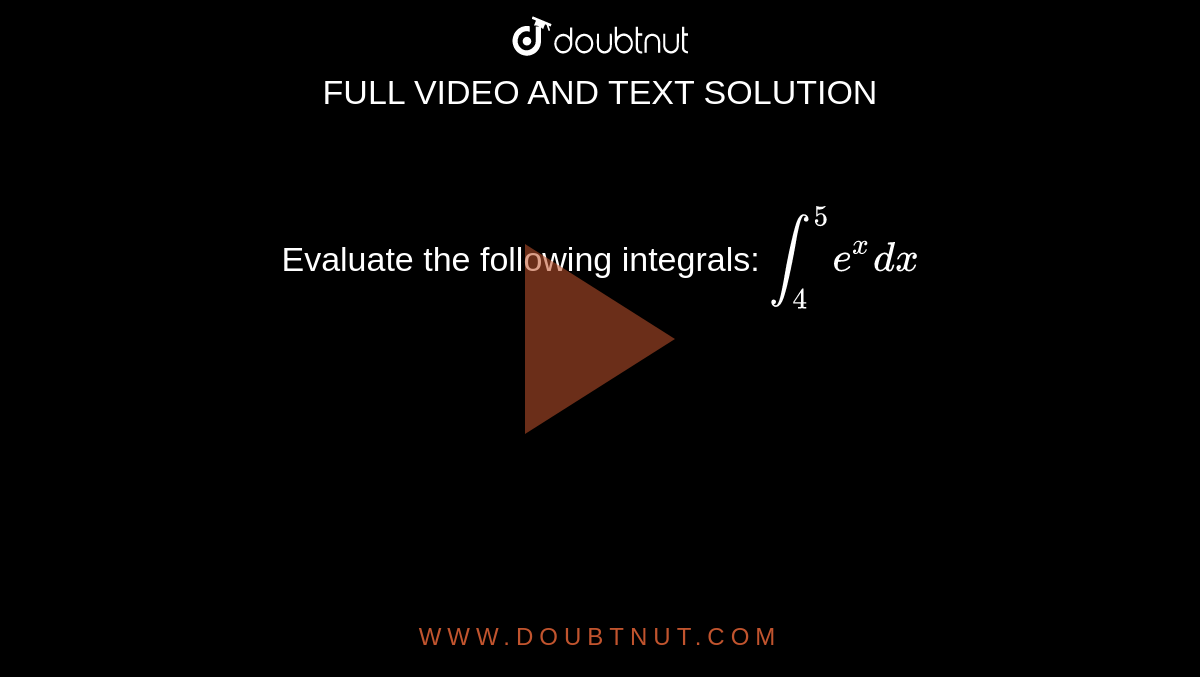 Evaluate the following integrals: `int_4^5 e^x dx`