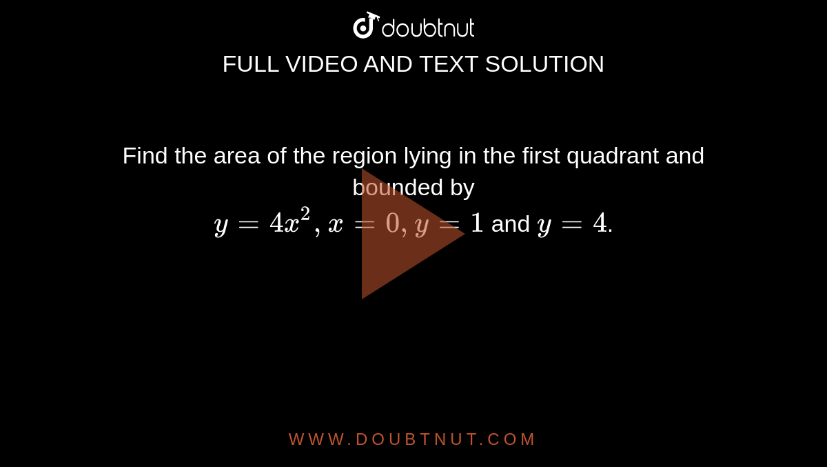 Find the area of the region lying in the first quadrant and bounded by <br>`y=4x^2, x=0,y=1` and `y=4`.