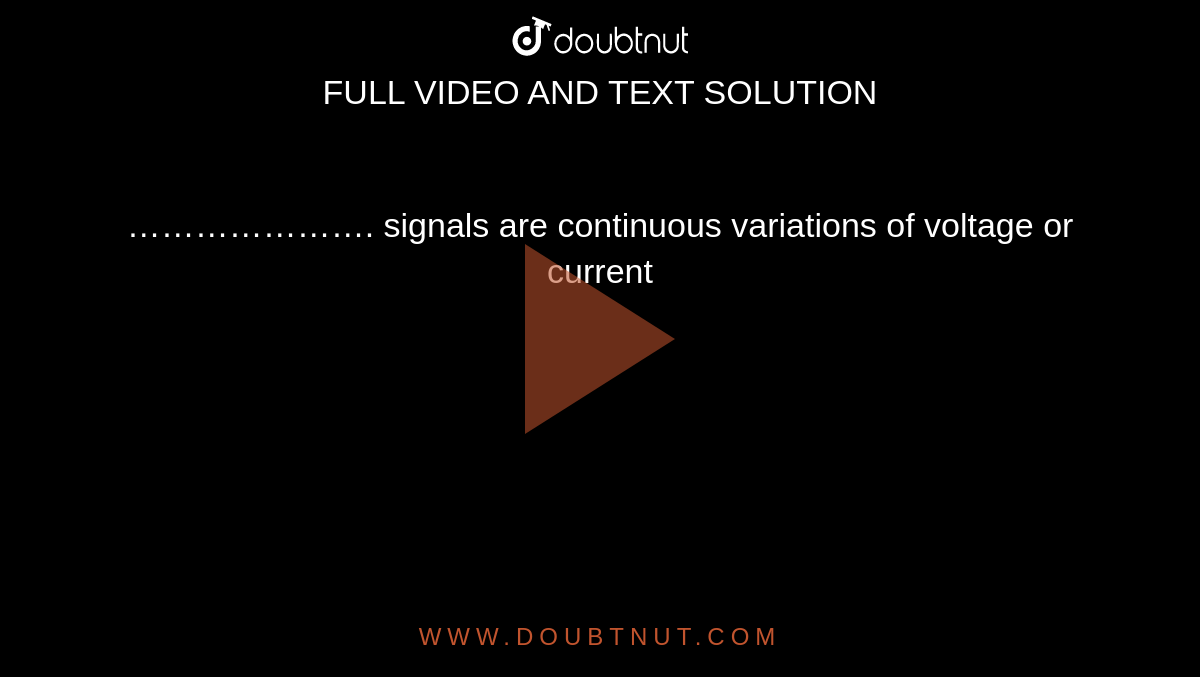 …………………. signals are continuous variations of voltage or current