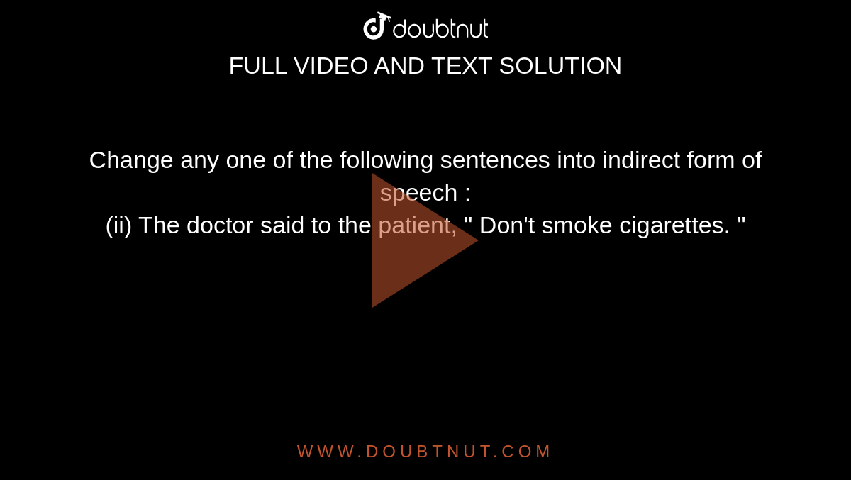 Change any one of the following sentences into indirect form of speech : <br> (ii) The doctor said to the patient, " Don't smoke cigarettes. "
