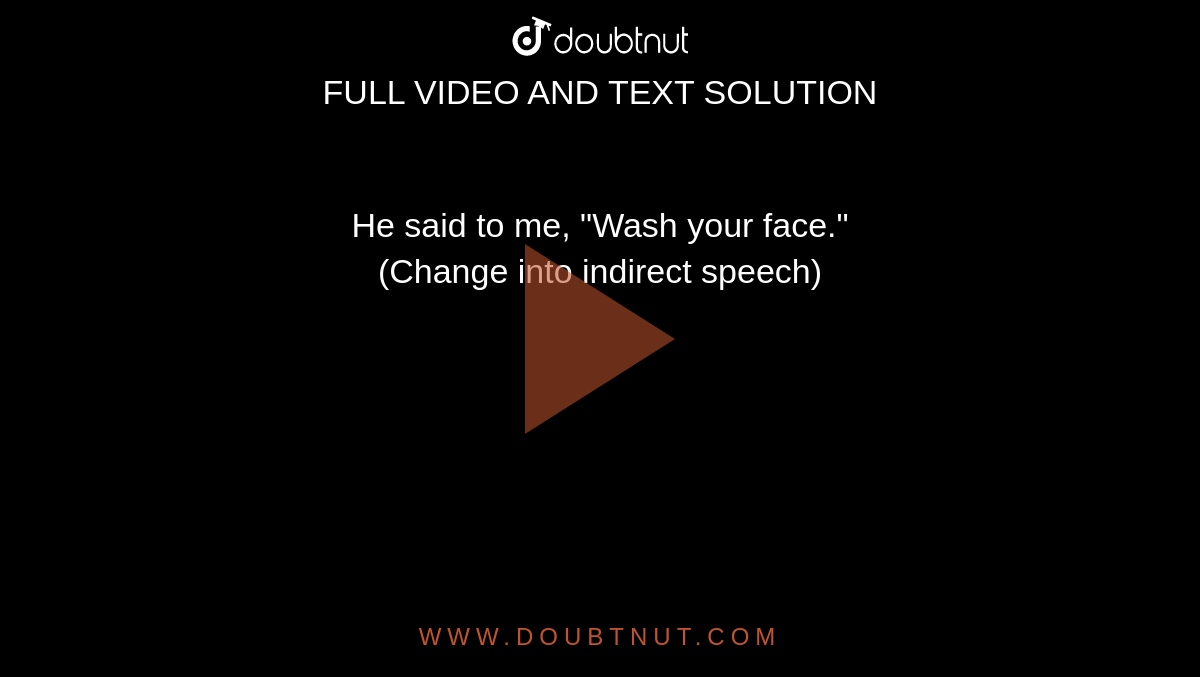 He said to me, "Wash your face." <br> (Change into indirect speech) 