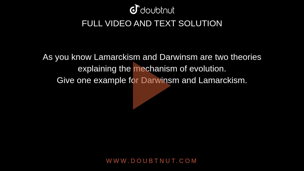 As you know Lamarckism and Darwinsm are two theories explaining the mechanism of evolution. <br> Give one example for Darwinsm and Lamarckism.