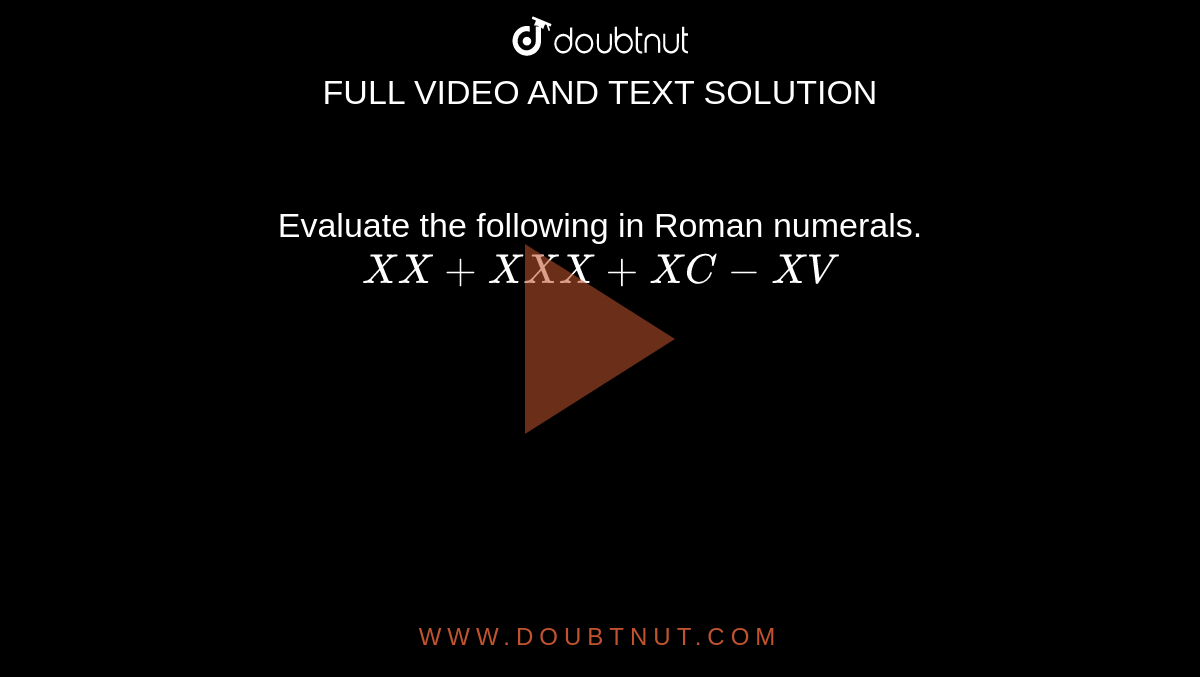 Evaluate the following in Roman numerals. <br> `XX+XXX+XC-XV`