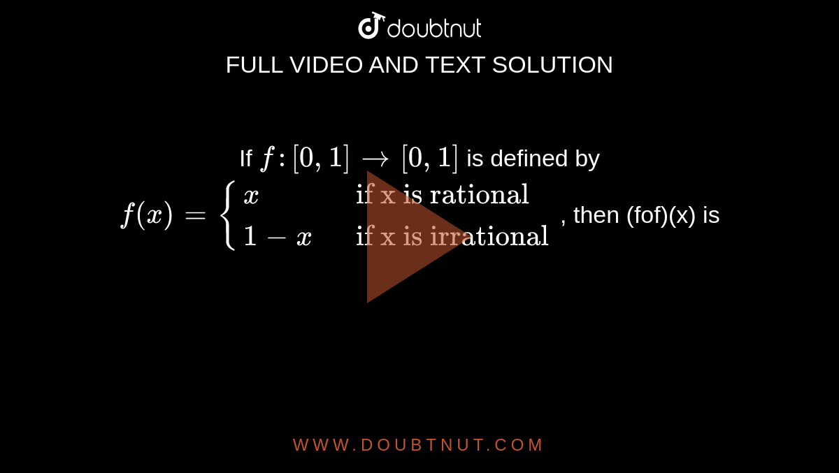 If `f:[0,1]to[0,1]` is defined by `f(x)={{:(x," if x is rational"),(1-x," if x is irrational"):}` , then (fof)(x) is 