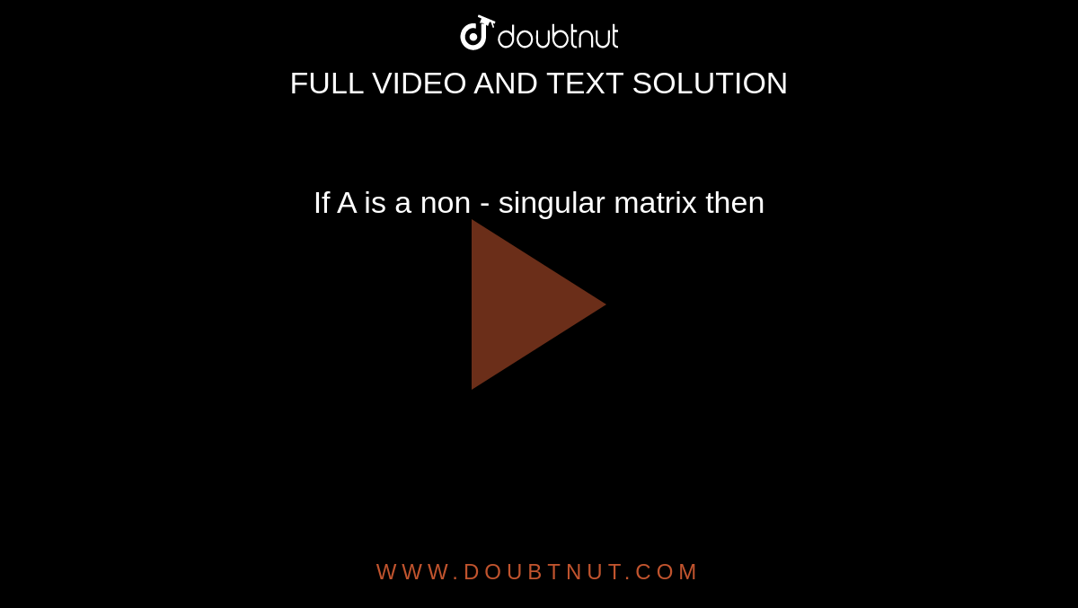 If A is a non - singular matrix then 