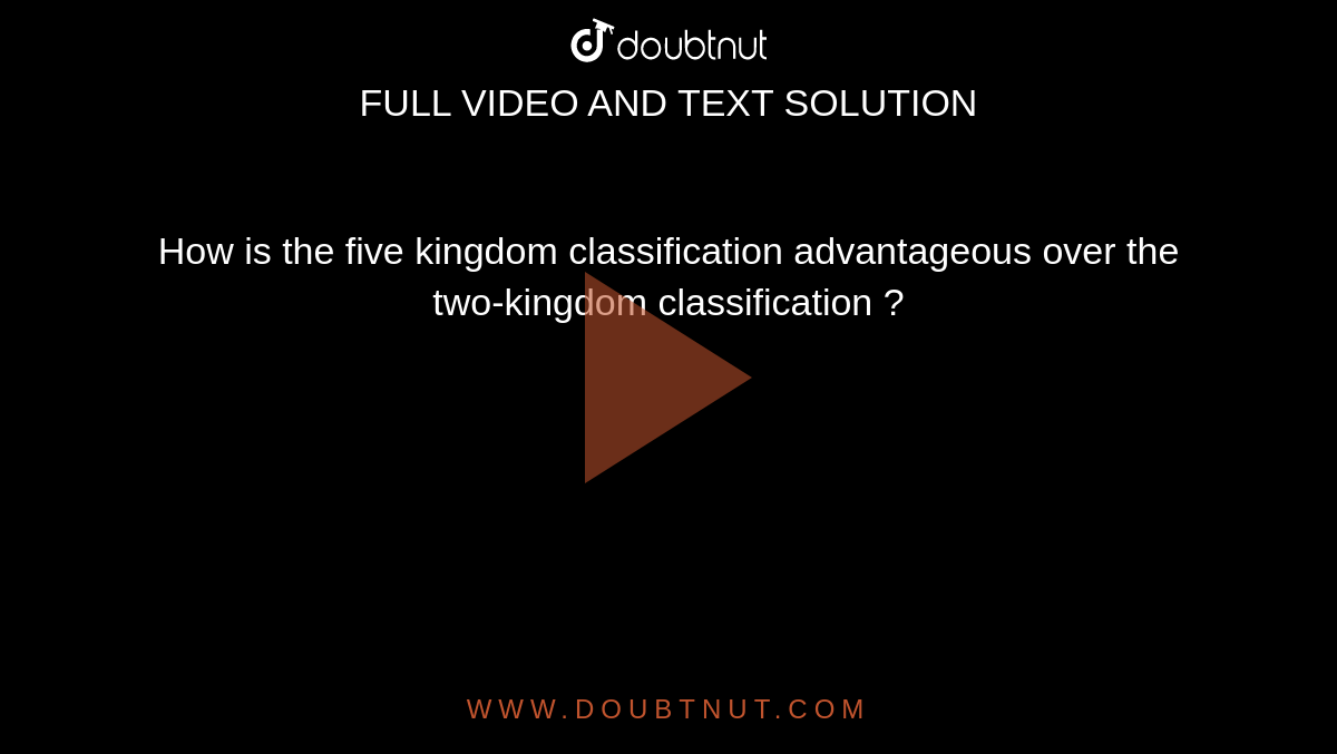 How is the five kingdom classification advantageous over the two-kingdom classification ?
