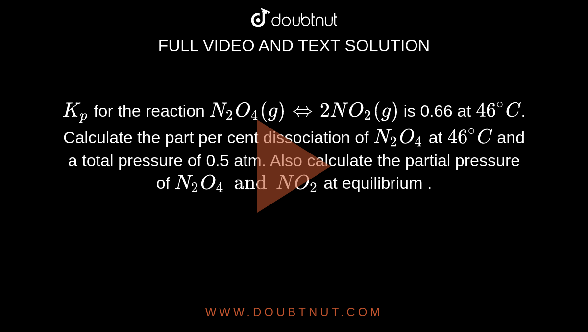 Kp For The Reaction N2O4 g HArr 2NO2 g Is 0 66 At 46 C Calculate The Part Per Cent 