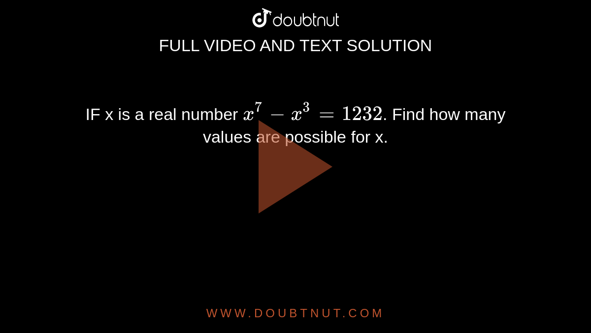 IF x is a real number `x^(7)-x^(3)=1232`. Find how many values are possible for x.