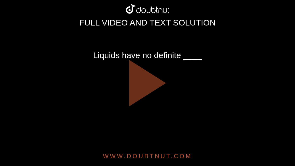 Liquids have no definite  ____