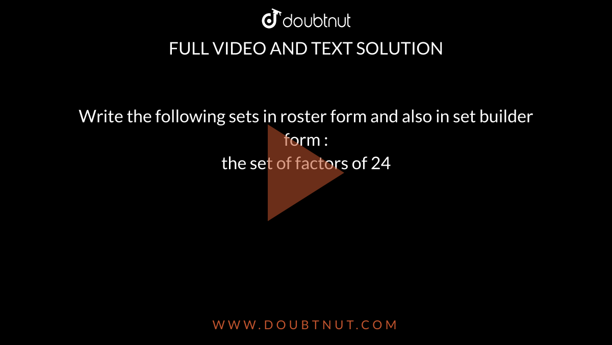 Write the following sets in roster form and also in set builder form : <br>  the set of factors of 24 