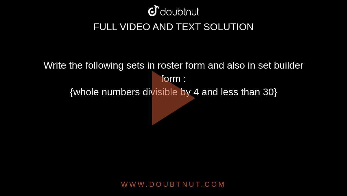 Write the following sets in roster form and also in set builder form : <br>  {whole numbers divisible by 4 and less than 30}