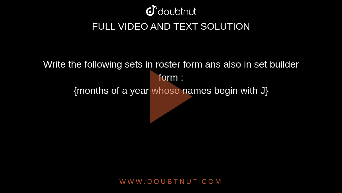 Write the following sets in roster form ans also in set builder form : <br> {months of a year whose names begin with J}