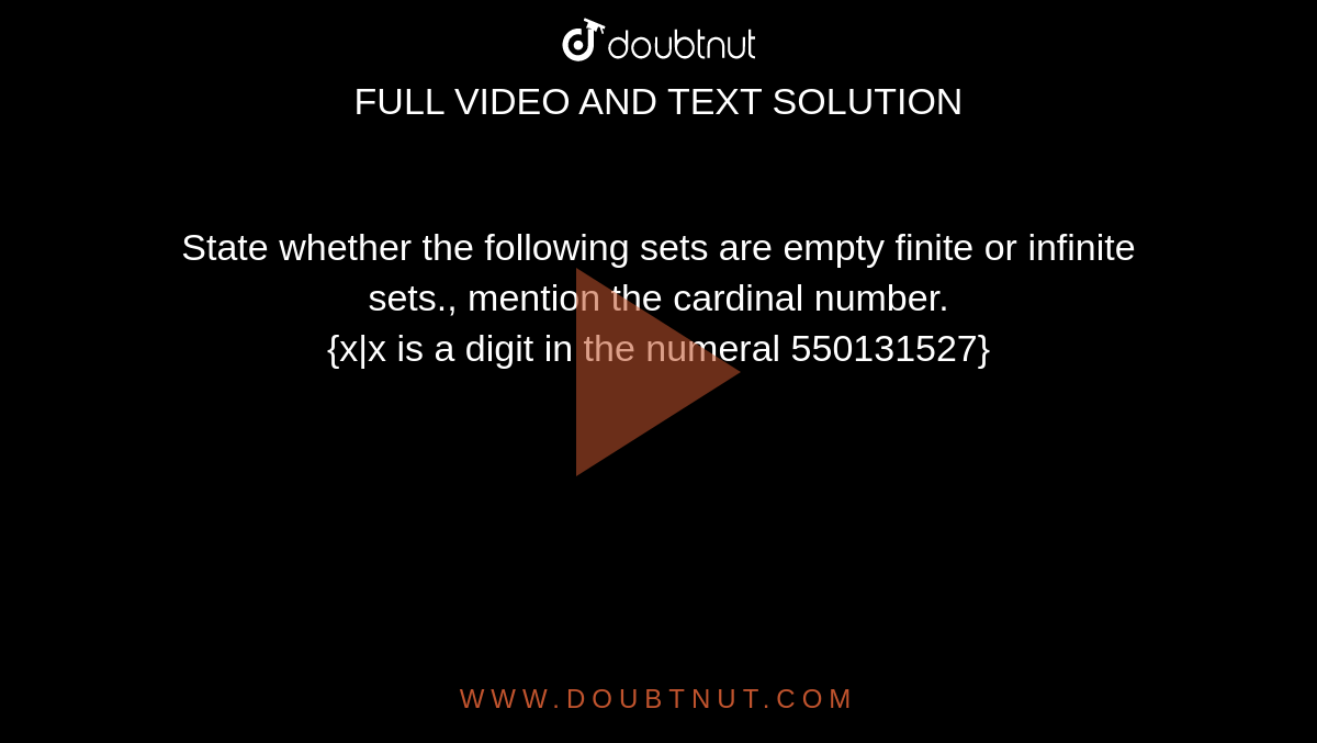 State whether the following sets are empty finite or infinite sets., mention the cardinal number. <br> {x|x is a digit in the numeral 550131527}