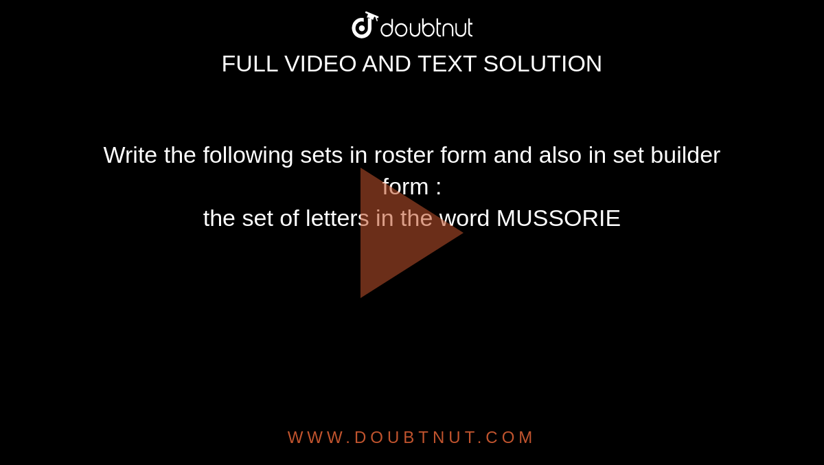 Write the following sets in roster form and also in set builder form : <br>  the set of letters in the word MUSSORIE 