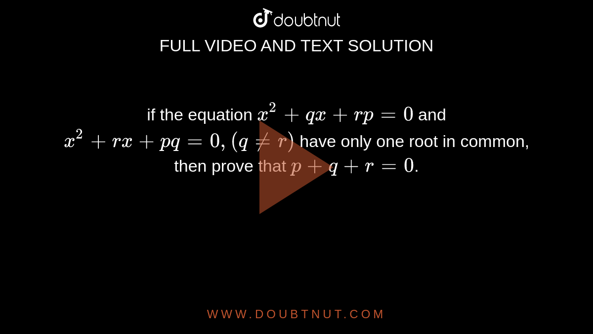  if the equation `x^(2)+qx+rp=0` and `x^(2)+rx+pq=0,(q!=r)` have only one root in common, then prove that  `p+q+r=0`. 