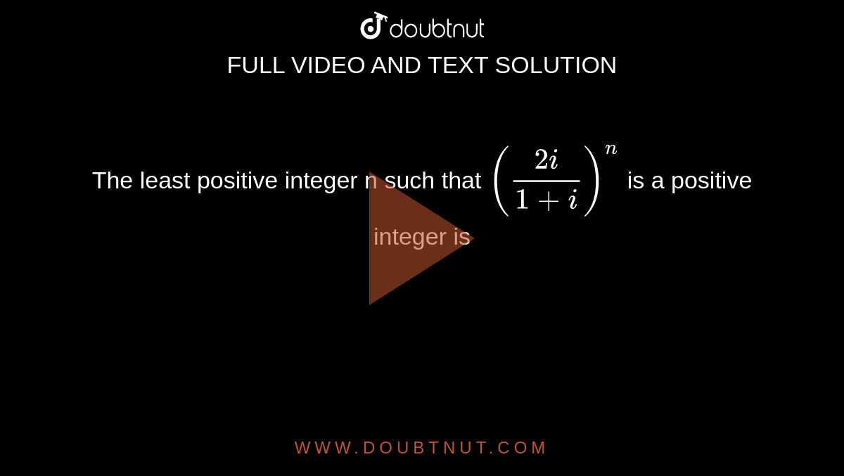 The least positive integer n such that `((2i)/(1+i))^(n)`  is a positive integer is 