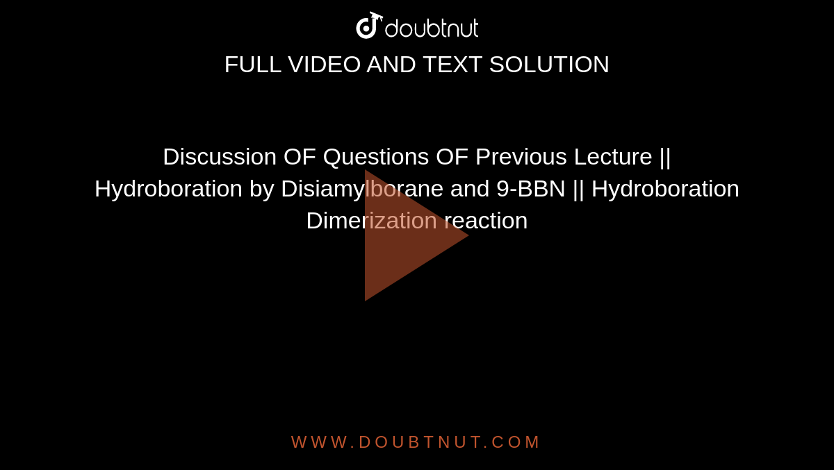 Discussion OF Questions OF Previous Lecture || Hydroboration by Disiamylborane and 9-BBN || Hydroboration Dimerization reaction