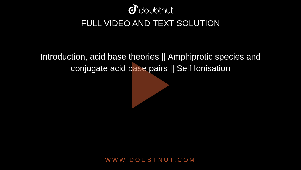 Introduction, acid base theories ||  Amphiprotic species and conjugate acid base pairs || Self Ionisation