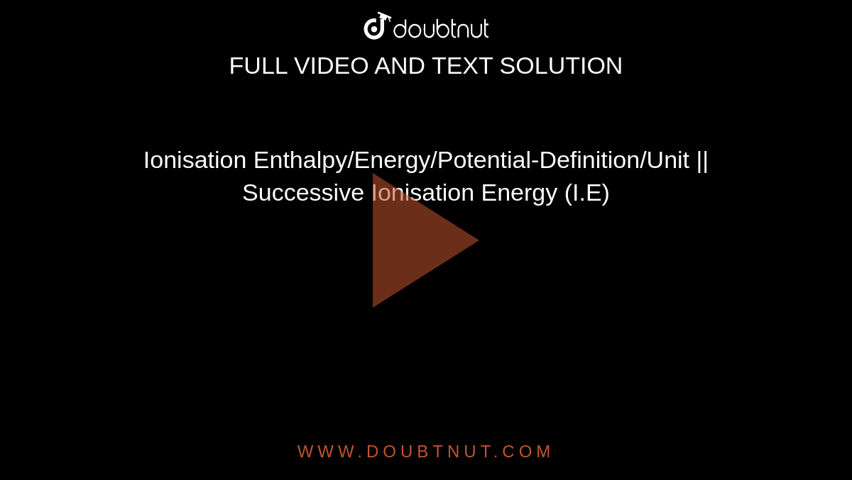 Ionisation Enthalpy/Energy/Potential-Definition/Unit || Successive Ionisation Energy (I.E)