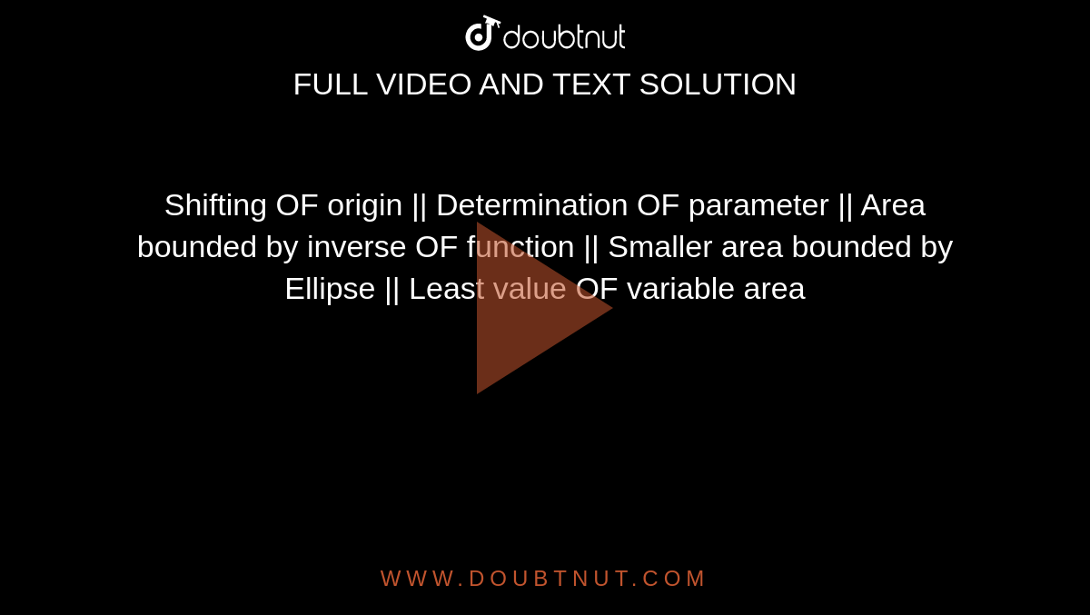 Shifting OF origin || Determination OF parameter || Area bounded by inverse OF function || Smaller area bounded by Ellipse || Least value OF variable area