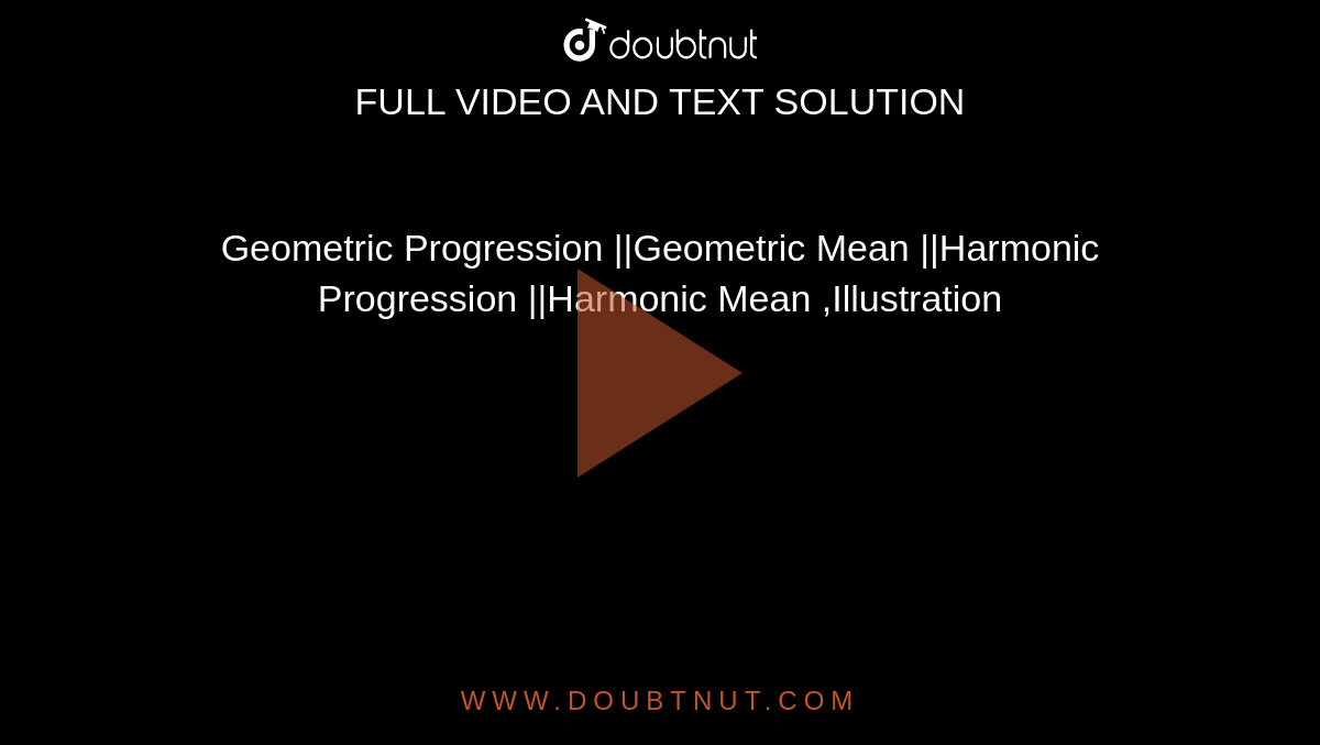 Geometric Progression ||Geometric Mean ||Harmonic Progression ||Harmonic Mean ,Illustration