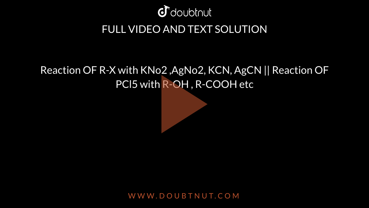 Reaction OF R-X with KNo2 ,AgNo2, KCN, AgCN ||  Reaction OF PCl5 with R-OH , R-COOH etc