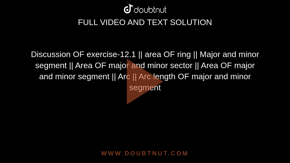 Discussion OF exercise-12.1 || area OF ring || Major and minor segment || Area OF major and minor sector || Area OF major and minor segment  || Arc || Arc length OF major and minor segment