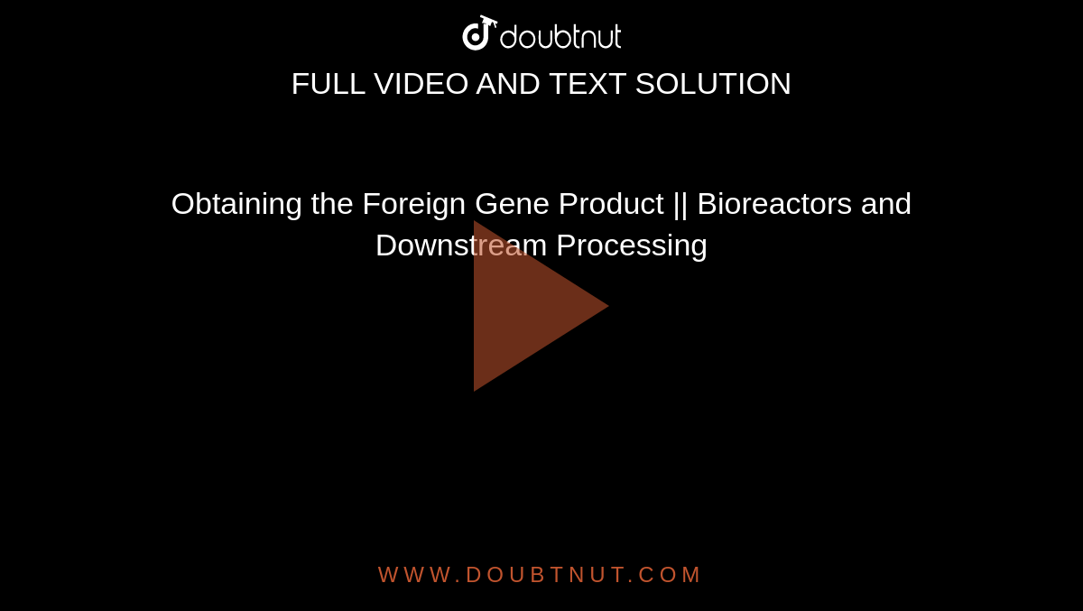 Obtaining the Foreign Gene Product || Bioreactors and Downstream Processing