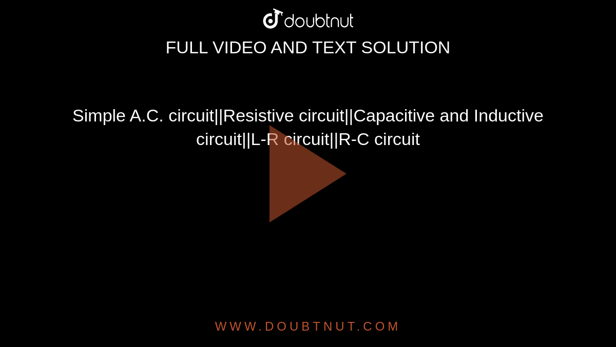 Simple A.C. circuit||Resistive circuit||Capacitive and Inductive circuit||L-R circuit||R-C circuit