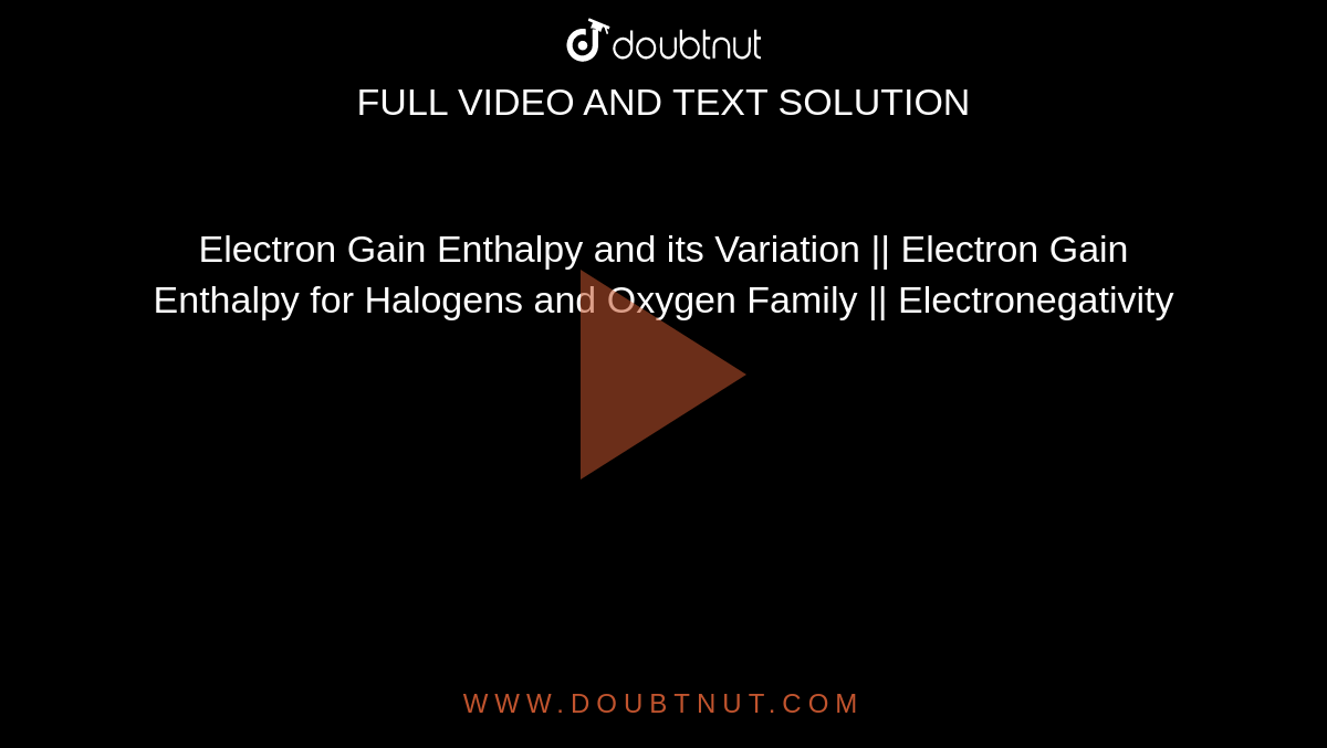 Electron Gain Enthalpy and its Variation || Electron Gain Enthalpy for Halogens and Oxygen Family || Electronegativity