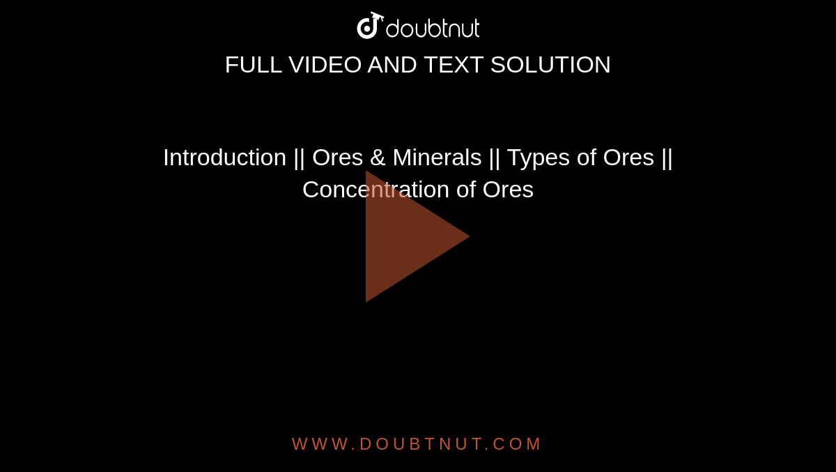 Introduction || Ores & Minerals || Types of Ores || Concentration of Ores