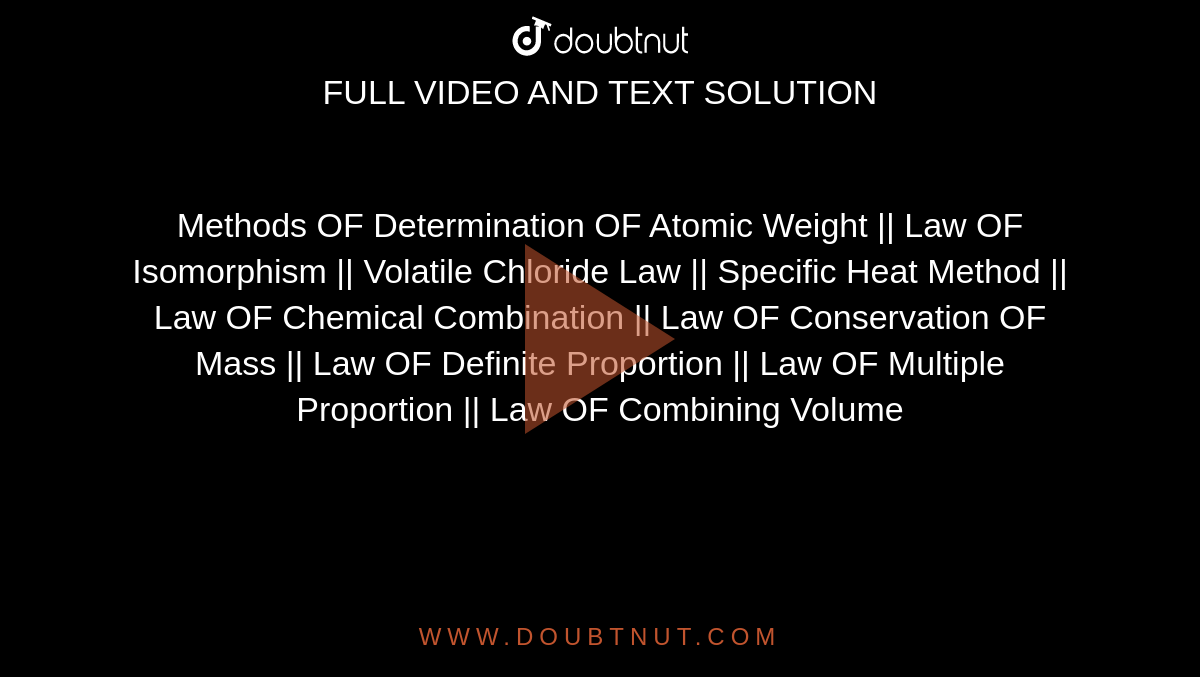 Methods OF Determination OF Atomic Weight ||  Law OF Isomorphism || Volatile Chloride Law ||  Specific Heat Method || Law OF Chemical Combination ||  Law OF Conservation OF Mass ||  Law OF Definite Proportion ||  Law OF Multiple Proportion || Law OF Combining Volume