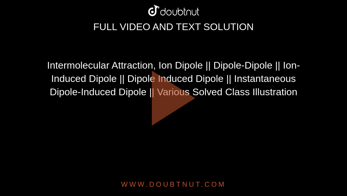 Intermolecular Attraction, Ion Dipole || Dipole-Dipole || Ion-Induced Dipole || Dipole Induced Dipole || Instantaneous Dipole-Induced Dipole || Various Solved Class Illustration