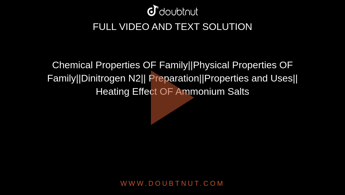 Chemical Properties OF Family||Physical Properties OF Family||Dinitrogen N2|| Preparation||Properties and Uses|| Heating Effect OF Ammonium Salts