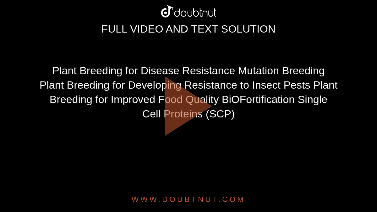 Plant Breeding for Disease Resistance Mutation Breeding Plant Breeding for Developing Resistance to Insect Pests Plant Breeding for Improved Food Quality BiOFortification Single Cell Proteins (SCP)