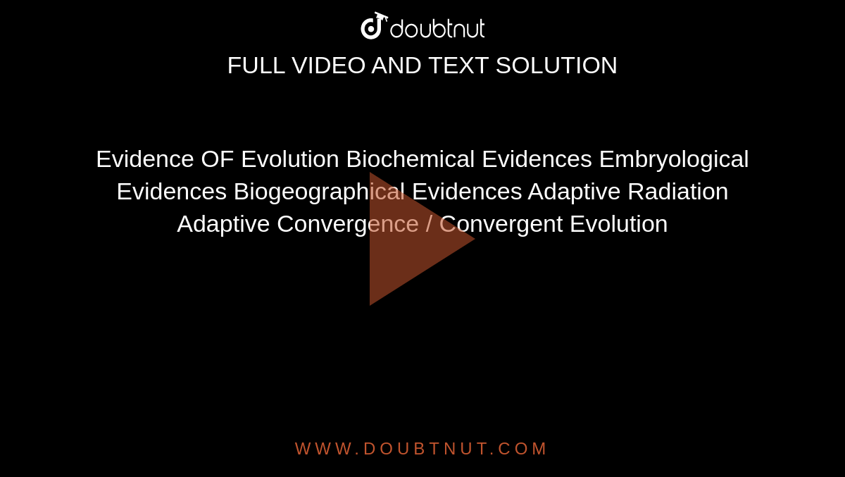 Evidence OF Evolution Biochemical Evidences Embryological Evidences Biogeographical Evidences Adaptive Radiation Adaptive Convergence / Convergent Evolution
