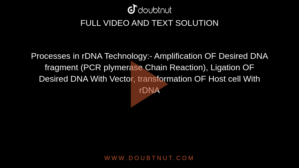 Processes in rDNA Technology:- Amplification OF Desired DNA fragment (PCR plymerase Chain Reaction), Ligation OF Desired DNA With Vector, transformation OF Host cell With rDNA