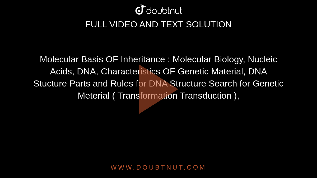 Molecular Basis OF Inheritance : Molecular Biology, Nucleic Acids, DNA, Characteristics OF Genetic Material, DNA Stucture Parts and Rules for DNA Structure Search for Genetic Meterial ( Transformation Transduction ),