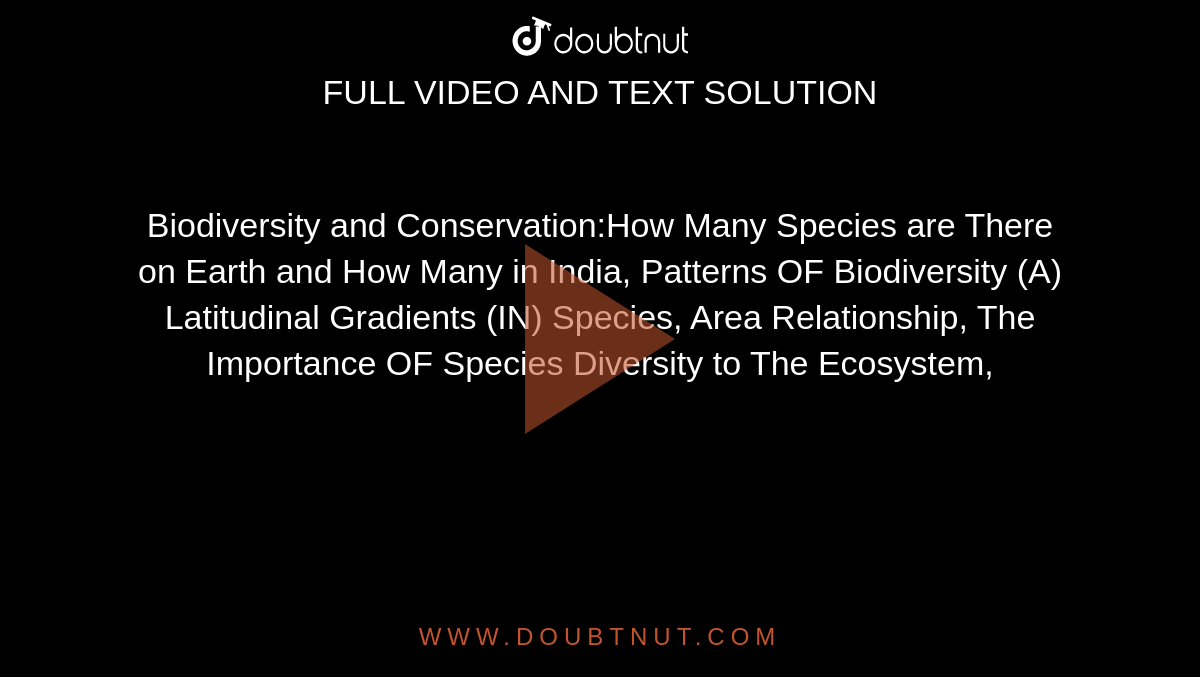 Biodiversity and Conservation:How Many Species are There on Earth and How Many in India, Patterns OF Biodiversity (A) Latitudinal Gradients (IN) Species, Area Relationship, The Importance OF Species Diversity to The Ecosystem,