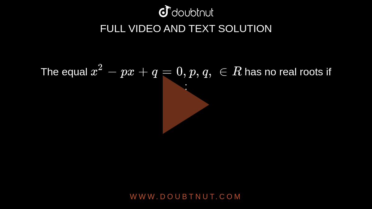 The equal `x^(2)-px+q=0, p,q, in R` has no real roots if : 
