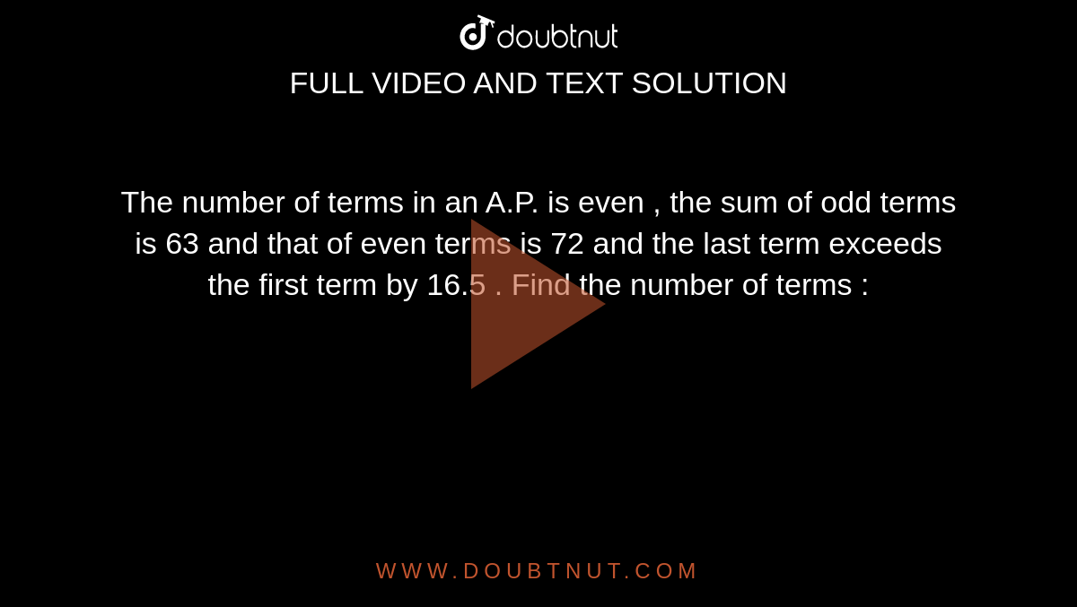 The number of terms in an A.P. is even , the sum of odd terms is 63  and that of even terms is 72 and the last term exceeds the first term by 16.5 . Find the number of terms : 