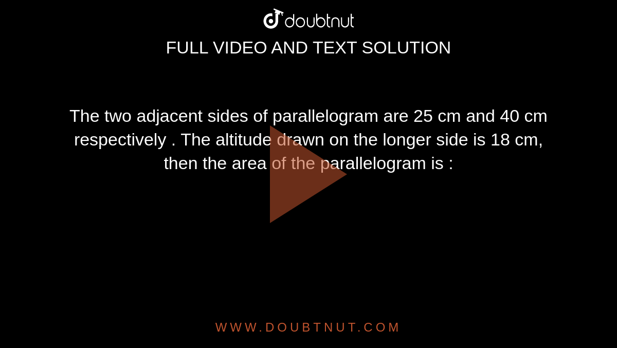 the-two-adjacent-sides-of-parallelogram-are-25-cm-and-40-cm-respective